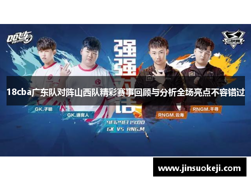 18cba广东队对阵山西队精彩赛事回顾与分析全场亮点不容错过
