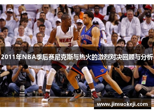 2011年NBA季后赛尼克斯与热火的激烈对决回顾与分析