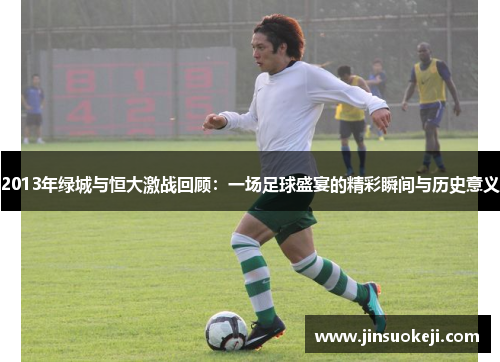 2013年绿城与恒大激战回顾：一场足球盛宴的精彩瞬间与历史意义