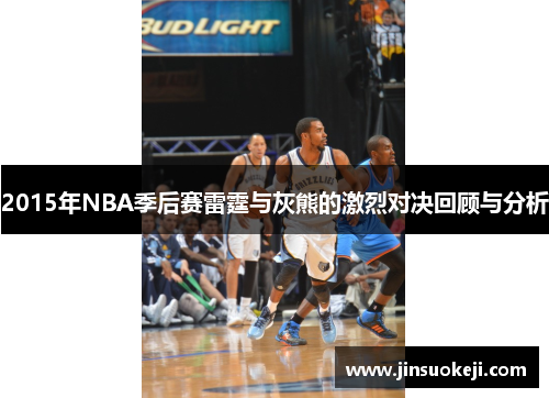2015年NBA季后赛雷霆与灰熊的激烈对决回顾与分析