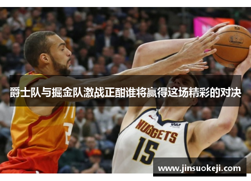 爵士队与掘金队激战正酣谁将赢得这场精彩的对决