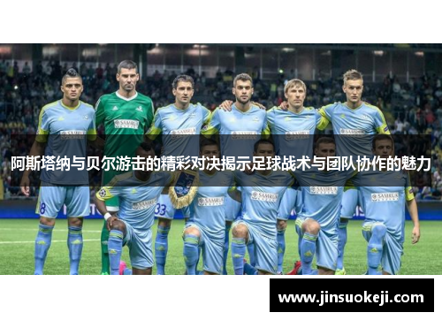阿斯塔纳与贝尔游击的精彩对决揭示足球战术与团队协作的魅力