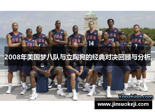 2008年美国梦八队与立陶宛的经典对决回顾与分析