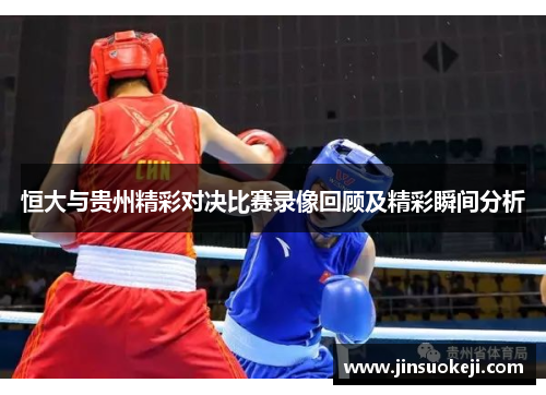 恒大与贵州精彩对决比赛录像回顾及精彩瞬间分析